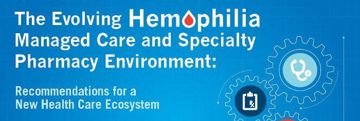 The Evolving Hemophilia Managed Care and Specialty Pharmacy Environment: Recommendations for a New Health Care Ecosystem