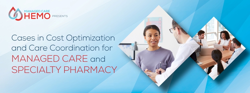 ManagedCareHemo.com Presents Cases in Cost Optimization and Care Coordination for Managed Care and Specialty Pharmacy